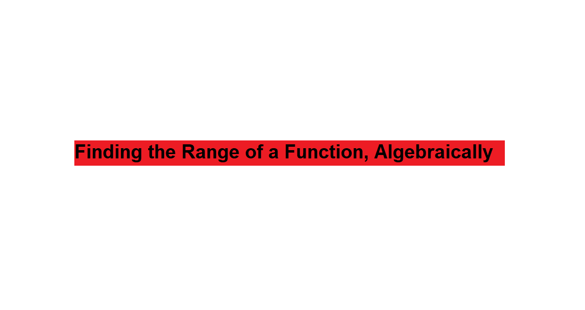 Finding the Range of a Function, Algebraically