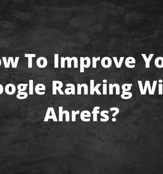 How To Improve Your Google Ranking With Ahrefs 1