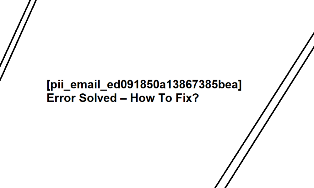 How To Fix Error [pii email ed091850a13867385bea] in 2021?